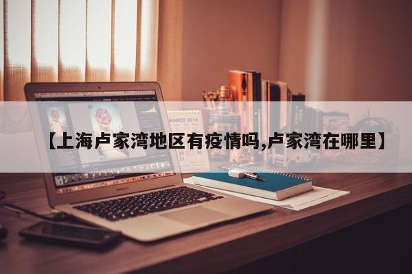 【上海卢家湾地区有疫情吗,卢家湾在哪里】