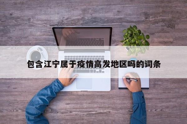 包含江宁属于疫情高发地区吗的词条