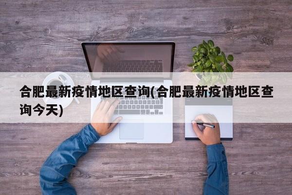 合肥最新疫情地区查询(合肥最新疫情地区查询今天)