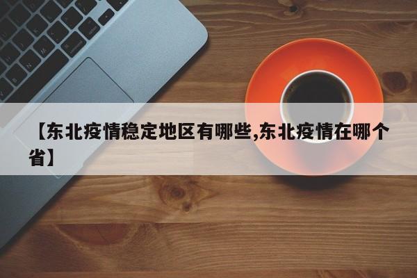 【东北疫情稳定地区有哪些,东北疫情在哪个省】