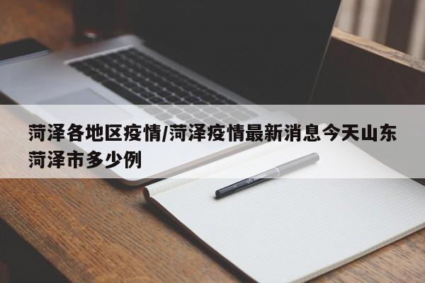 菏泽各地区疫情/菏泽疫情最新消息今天山东菏泽市多少例