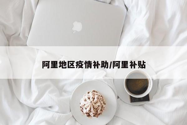阿里地区疫情补助/阿里补贴