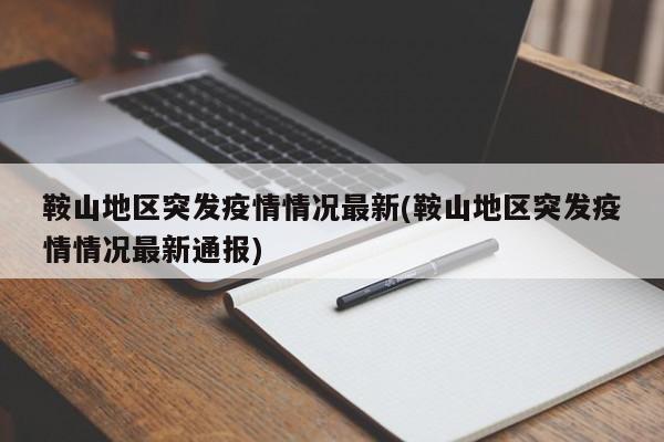 鞍山地区突发疫情情况最新(鞍山地区突发疫情情况最新通报)