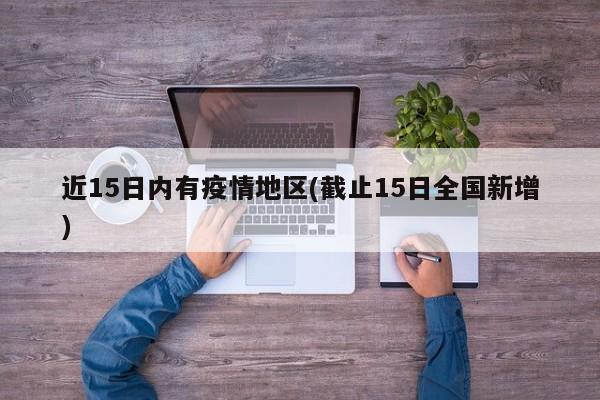 近15日内有疫情地区(截止15日全国新增)