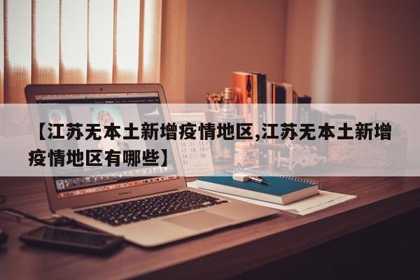 【江苏无本土新增疫情地区,江苏无本土新增疫情地区有哪些】
