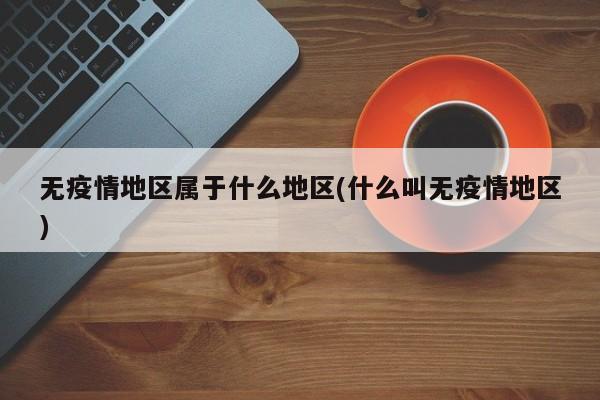 无疫情地区属于什么地区(什么叫无疫情地区)