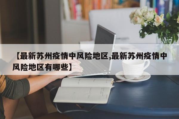 【最新苏州疫情中风险地区,最新苏州疫情中风险地区有哪些】