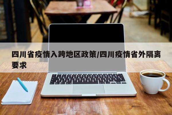 四川省疫情入跨地区政策/四川疫情省外隔离要求