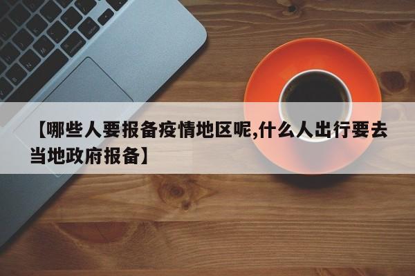【哪些人要报备疫情地区呢,什么人出行要去当地政府报备】