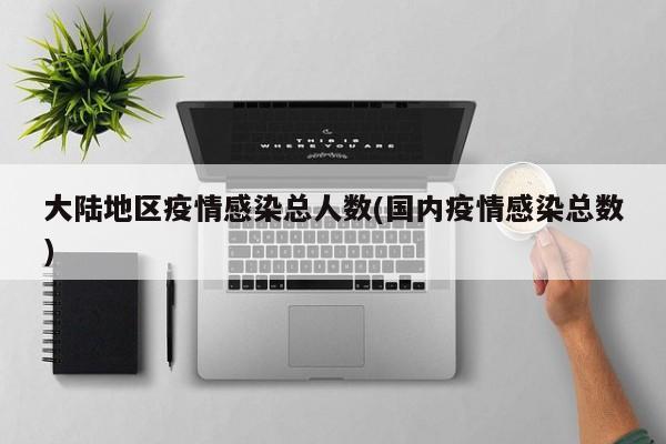 大陆地区疫情感染总人数(国内疫情感染总数)
