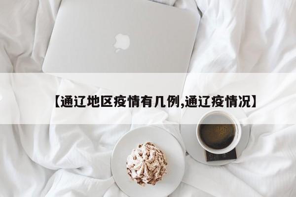 【通辽地区疫情有几例,通辽疫情况】