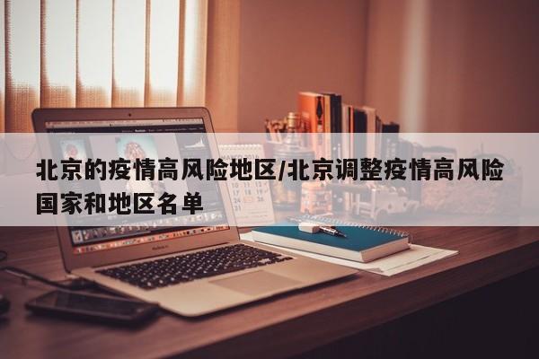 北京的疫情高风险地区/北京调整疫情高风险国家和地区名单