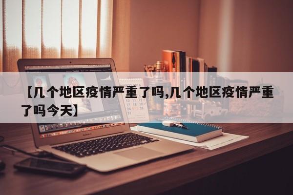 【几个地区疫情严重了吗,几个地区疫情严重了吗今天】