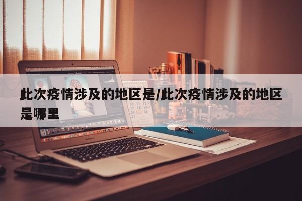 此次疫情涉及的地区是/此次疫情涉及的地区是哪里