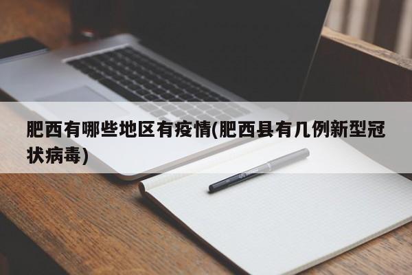 肥西有哪些地区有疫情(肥西县有几例新型冠状病毒)