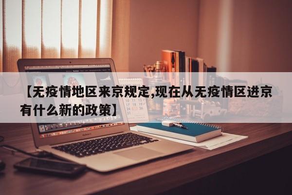 【无疫情地区来京规定,现在从无疫情区进京有什么新的政策】