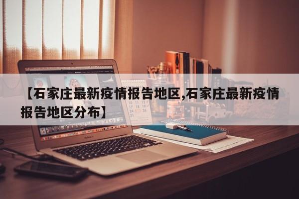 【石家庄最新疫情报告地区,石家庄最新疫情报告地区分布】