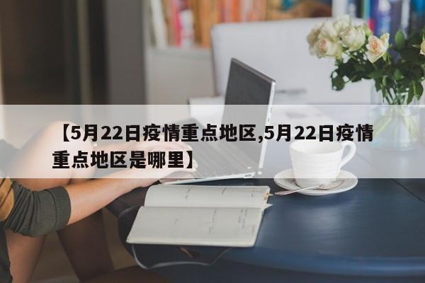 【5月22日疫情重点地区,5月22日疫情重点地区是哪里】