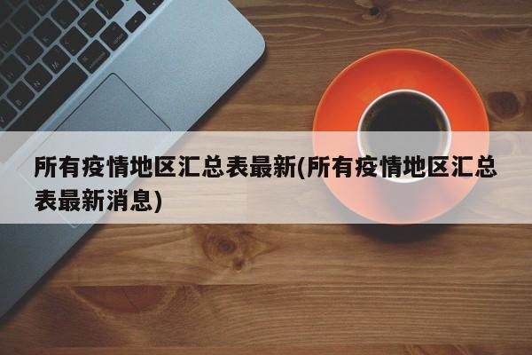 所有疫情地区汇总表最新(所有疫情地区汇总表最新消息)