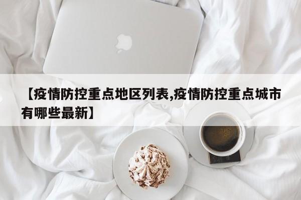 【疫情防控重点地区列表,疫情防控重点城市有哪些最新】