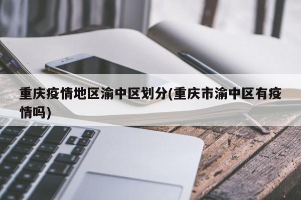 重庆疫情地区渝中区划分(重庆市渝中区有疫情吗)
