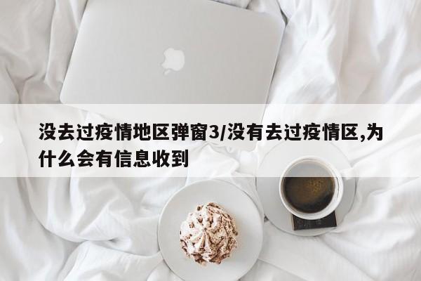 没去过疫情地区弹窗3/没有去过疫情区,为什么会有信息收到
