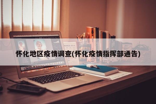 怀化地区疫情调查(怀化疫情指挥部通告)