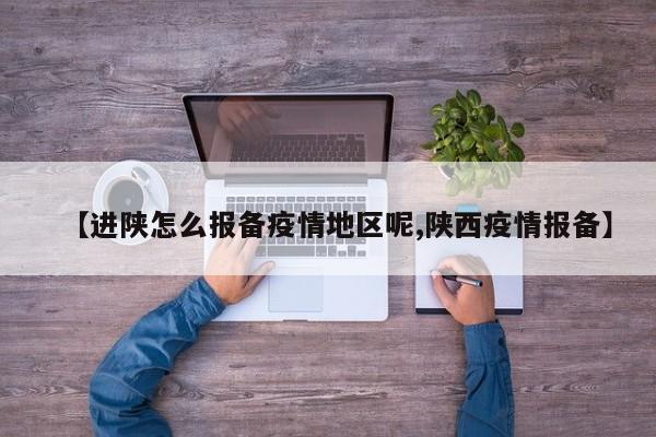 【进陕怎么报备疫情地区呢,陕西疫情报备】