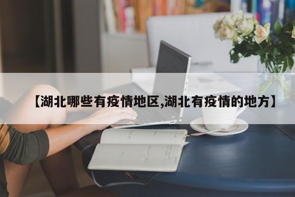 【湖北哪些有疫情地区,湖北有疫情的地方】