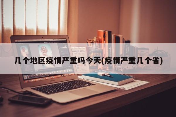 几个地区疫情严重吗今天(疫情严重几个省)
