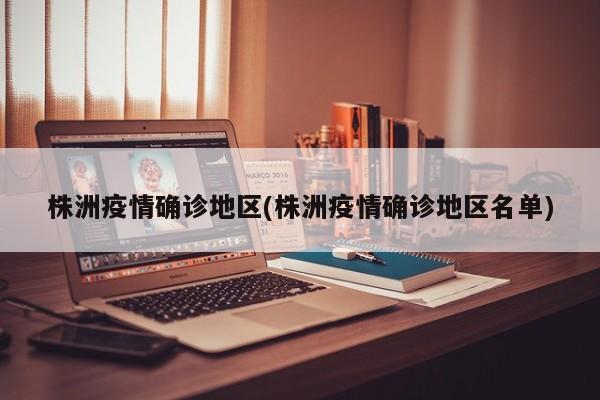 株洲疫情确诊地区(株洲疫情确诊地区名单)