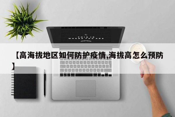 【高海拔地区如何防护疫情,海拔高怎么预防】