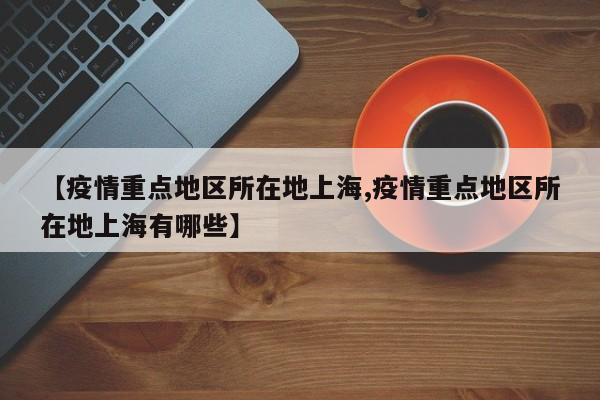 【疫情重点地区所在地上海,疫情重点地区所在地上海有哪些】