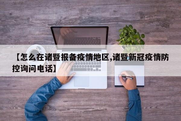 【怎么在诸暨报备疫情地区,诸暨新冠疫情防控询问电话】