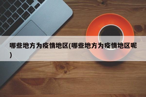哪些地方为疫情地区(哪些地方为疫情地区呢)