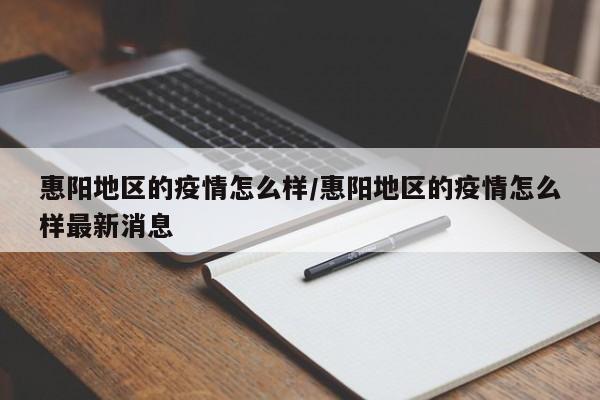 惠阳地区的疫情怎么样/惠阳地区的疫情怎么样最新消息