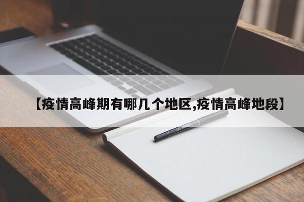 【疫情高峰期有哪几个地区,疫情高峰地段】