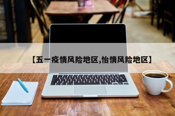 【五一疫情风险地区,怡情风险地区】