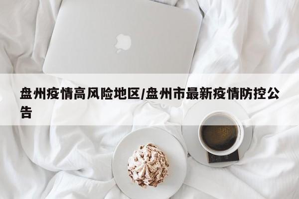 盘州疫情高风险地区/盘州市最新疫情防控公告