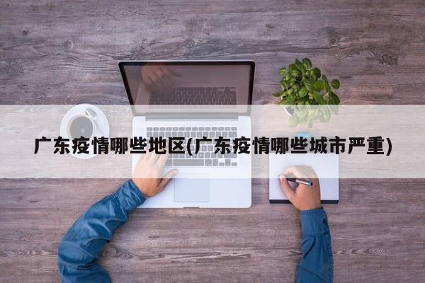 广东疫情哪些地区(广东疫情哪些城市严重)