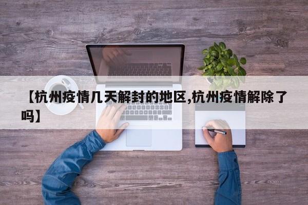 【杭州疫情几天解封的地区,杭州疫情解除了吗】