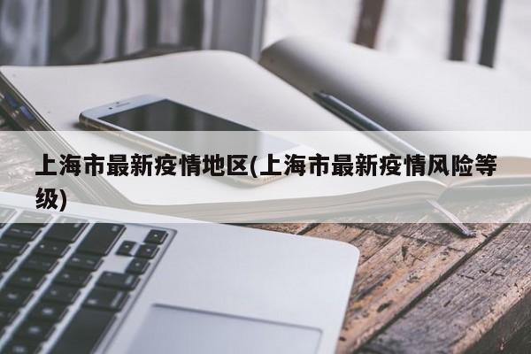 上海市最新疫情地区(上海市最新疫情风险等级)