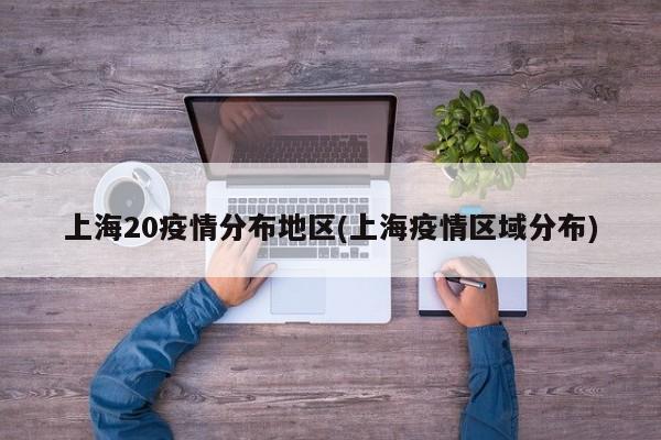 上海20疫情分布地区(上海疫情区域分布)