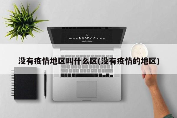 没有疫情地区叫什么区(没有疫情的地区)