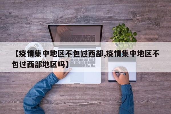 【疫情集中地区不包过西部,疫情集中地区不包过西部地区吗】