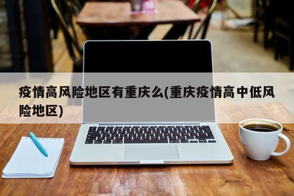 疫情高风险地区有重庆么(重庆疫情高中低风险地区)
