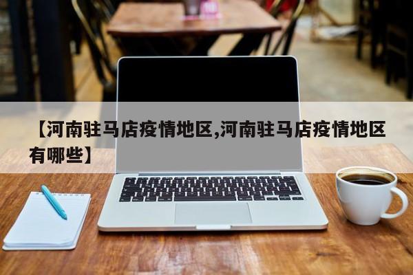 【河南驻马店疫情地区,河南驻马店疫情地区有哪些】