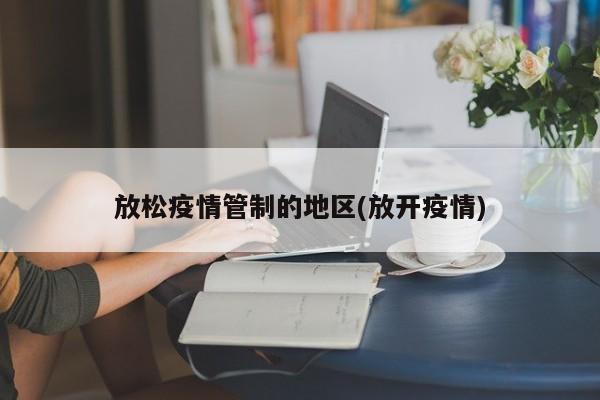 放松疫情管制的地区(放开疫情)
