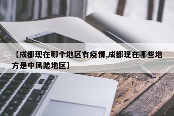 【成都现在哪个地区有疫情,成都现在哪些地方是中风险地区】