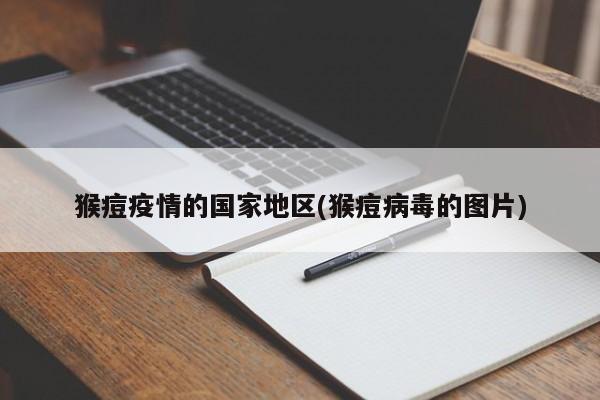 猴痘疫情的国家地区(猴痘病毒的图片)